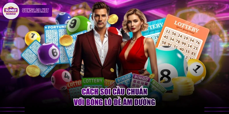 Cách soi cầu chuẩn với bóng lô đề âm dương