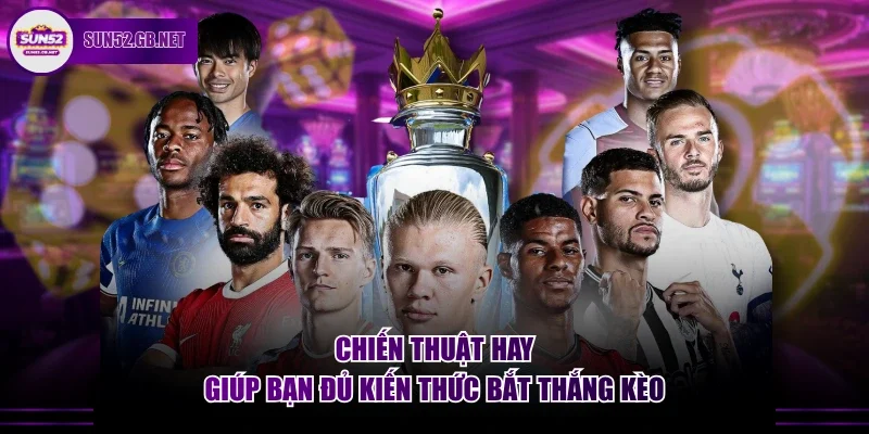 Chiến thuật hay giúp bạn đủ kiến thức bắt thắng kèo