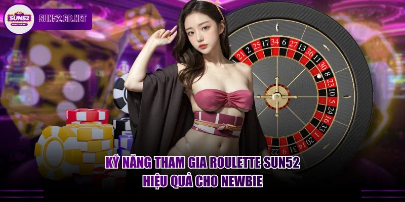 Kỹ năng tham gia Roulette Sun52 hiệu quả cho newbie