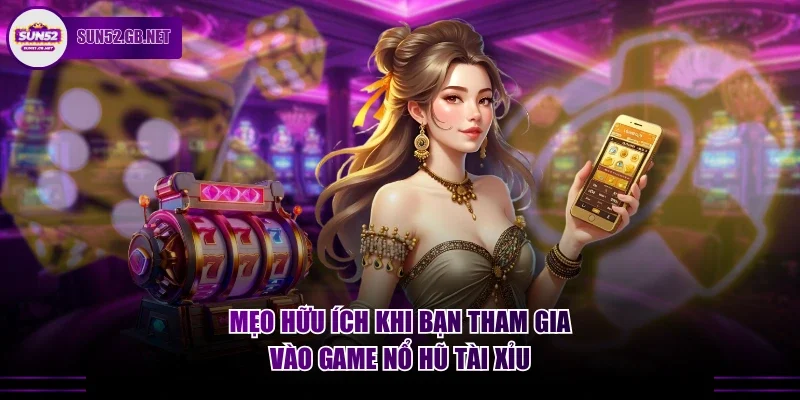 Mẹo hữu ích khi bạn tham gia vào game nổ hũ tài xỉu